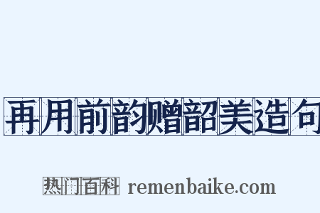 再用前韵赠韶美造句是什么意思的图片
